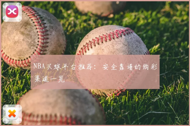NBA买球平台推荐：安全靠谱的购彩渠道一览