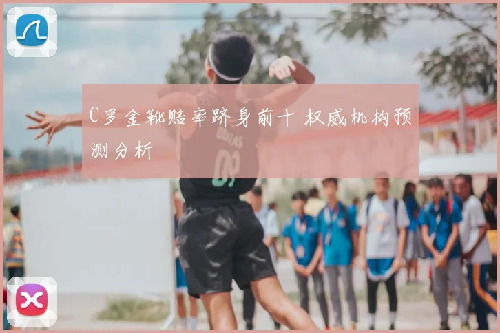C罗金靴赔率跻身前十 权威机构预测分析