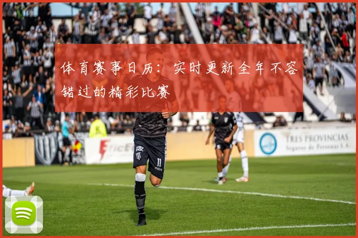体育赛事日历：实时更新全年不容错过的精彩比赛