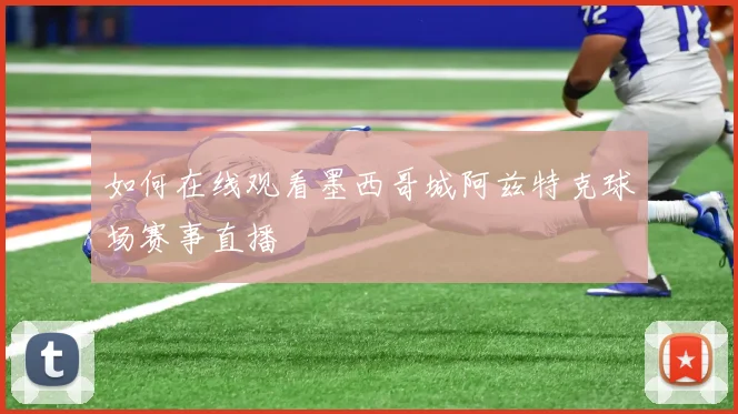 如何在线观看墨西哥城阿兹特克球场赛事直播
