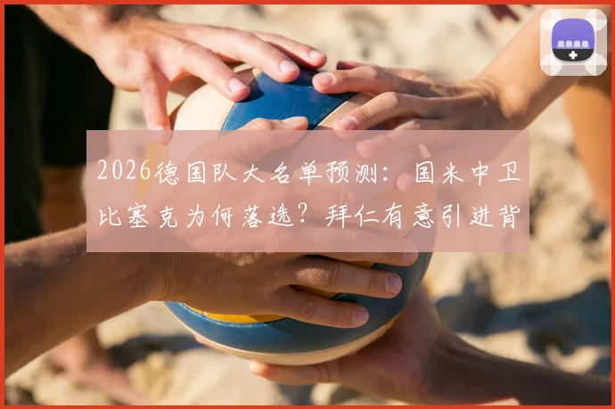 2026德国队大名单预测：国米中卫比塞克为何落选？拜仁有意引进背后原因解析