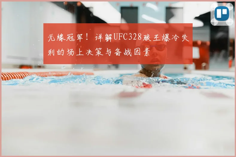 无缘冠军！详解UFC328狼王爆冷失利的场上决策与备战因素