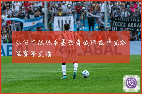 如何在线观看墨西哥城阿兹特克球场赛事直播