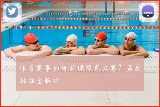 体育赛事如何实现绿色办赛？最新标准全解析