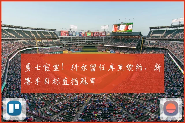 勇士官宣！科尔留任库里续约，新赛季目标直指冠军