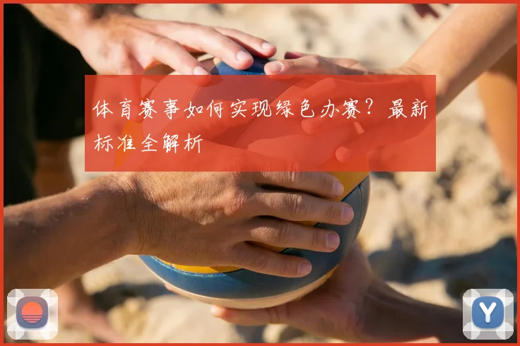 体育赛事如何实现绿色办赛？最新标准全解析