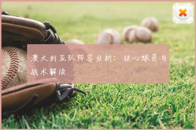 澳大利亚队阵容分析：核心球员与战术解读