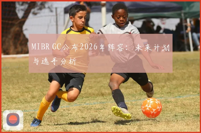 MIBR GC公布2026年阵容:未来计划与选手分析