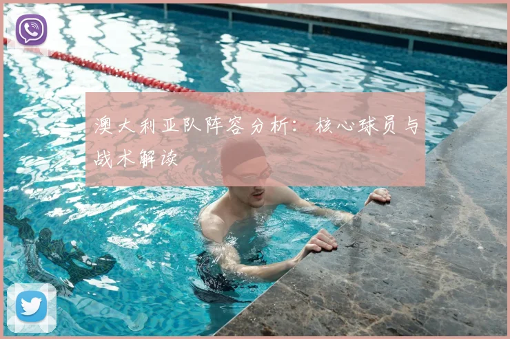 澳大利亚队阵容分析：核心球员与战术解读