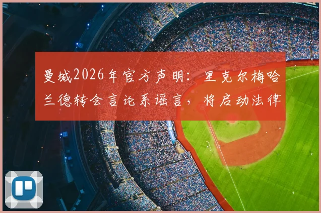 曼城2026年官方声明：里克尔梅哈兰德转会言论系谣言，将启动法律程序维权