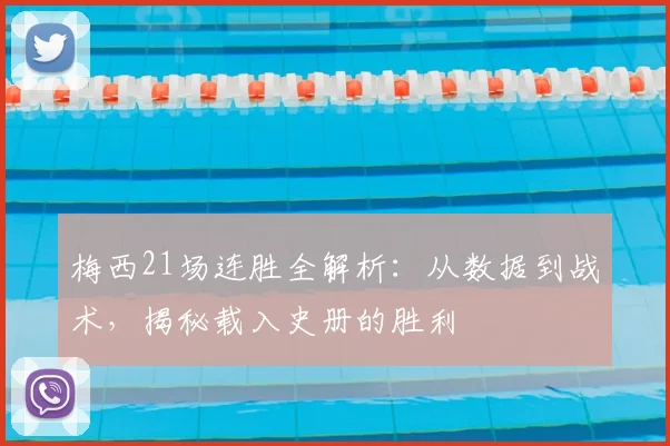 梅西21场连胜全解析：从数据到战术，揭秘载入史册的胜利