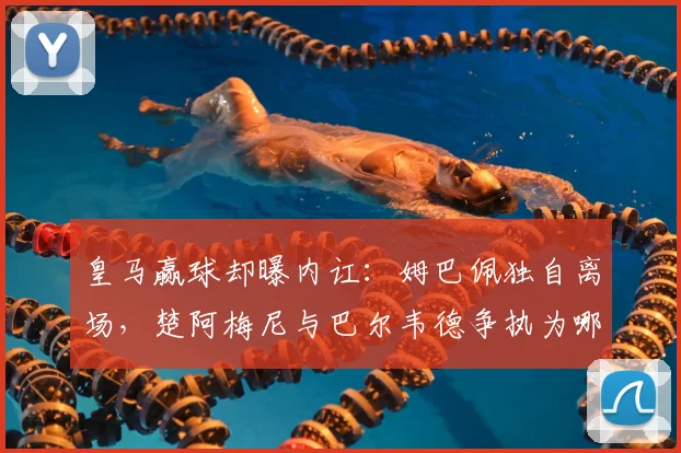 皇马赢球却曝内讧：姆巴佩独自离场，楚阿梅尼与巴尔韦德争执为哪般？
