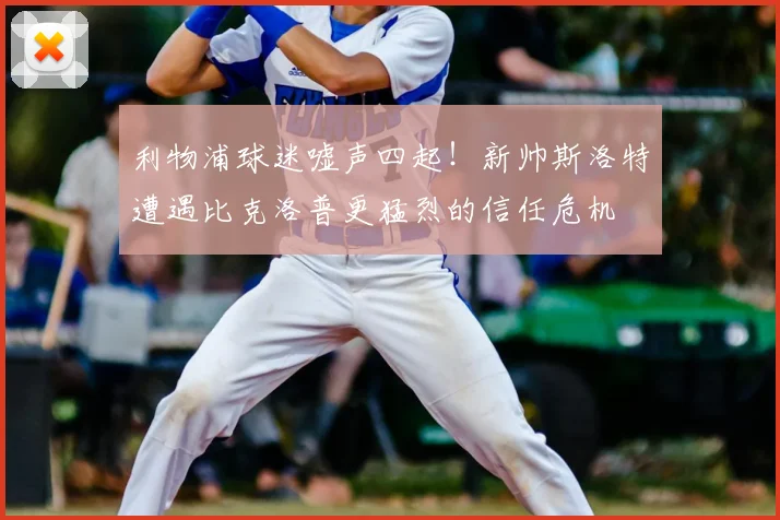 利物浦球迷嘘声四起！新帅斯洛特遭遇比克洛普更猛烈的信任危机