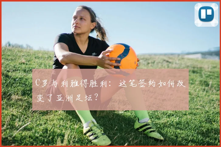 C罗与利雅得胜利:这笔签约如何改变了亚洲足坛?