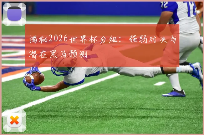 揭秘2026世界杯分组：强弱对决与潜在黑马预测