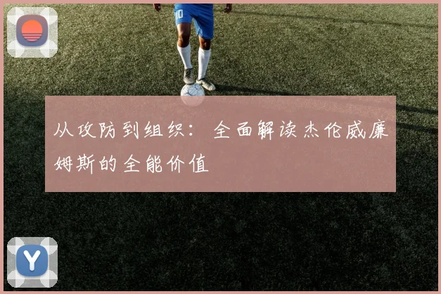 从攻防到组织：全面解读杰伦威廉姆斯的全能价值
