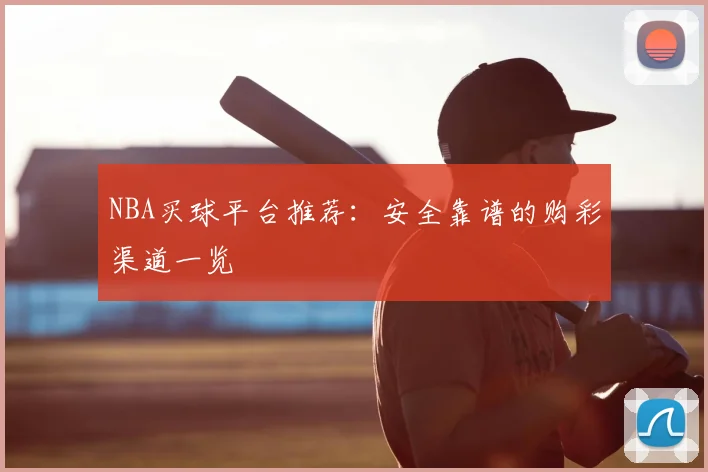 NBA买球平台推荐：安全靠谱的购彩渠道一览