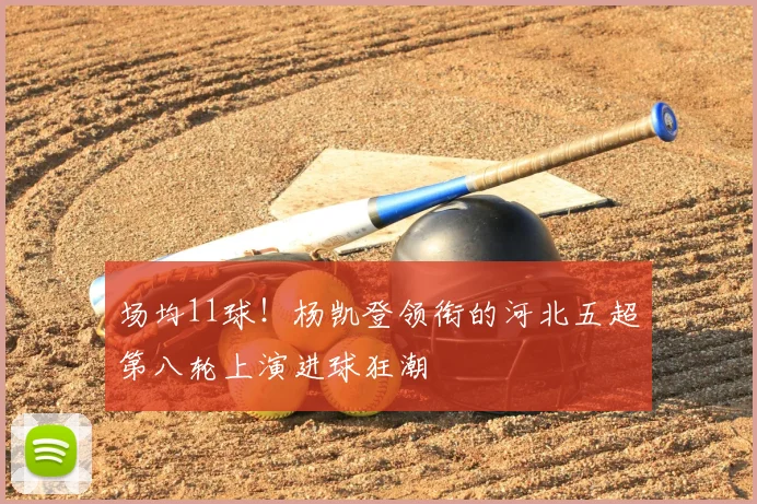 场均11球！杨凯登领衔的河北五超第八轮上演进球狂潮