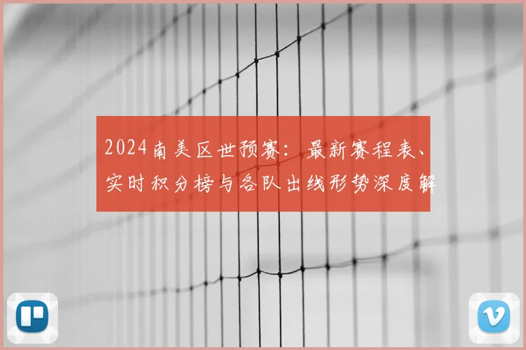 2024南美区世预赛：最新赛程表、实时积分榜与各队出线形势深度解析