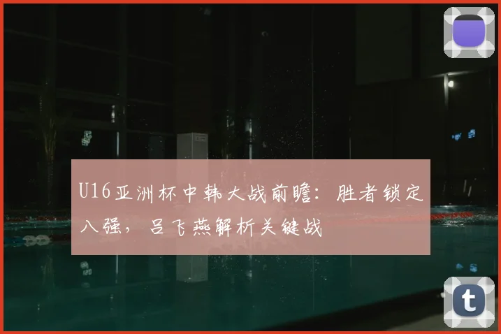 U16亚洲杯中韩大战前瞻：胜者锁定八强，吕飞燕解析关键战